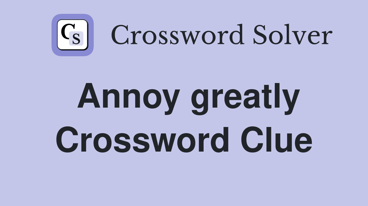 Annoy greatly Crossword Clue Answers Crossword Solver